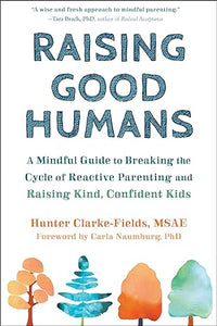 Raising Good Humans: A Mindful Guide to Breaking the Cycle of Reactive Parenting and Raising Kind, Confident Kids